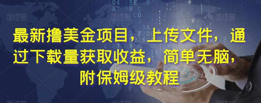 最新撸美金项目，上传文件，通过下载量获取收益，简单无脑，附保姆级教程【揭秘】