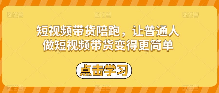 短视频带货陪跑，让普通人做短视频带货变得更简单