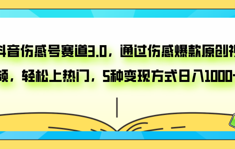 （7841期）抖音伤感号赛道3.0，通过伤感爆款原创视频，轻松上热门，5种变现日入1000+