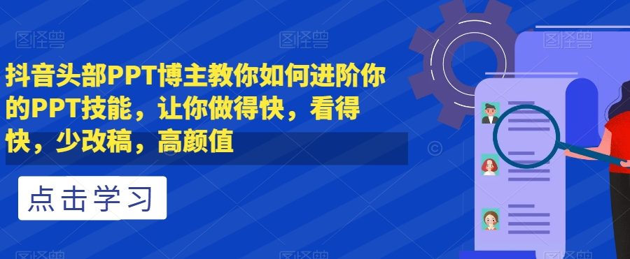 抖音头部PPT博主教你如何进阶你的PPT技能，让你做得快，看得快，少改稿，高颜值