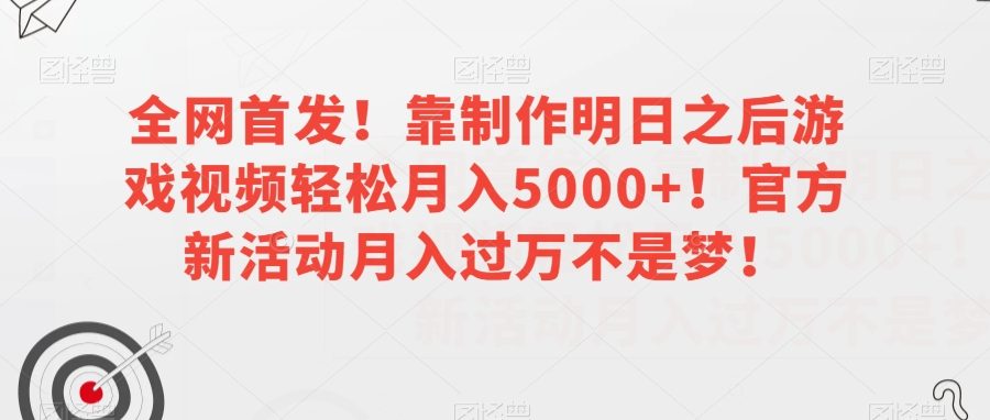 全网首发！靠制作明日之后游戏视频轻松月入5000+！官方新活动月入过万不是梦！【揭秘】