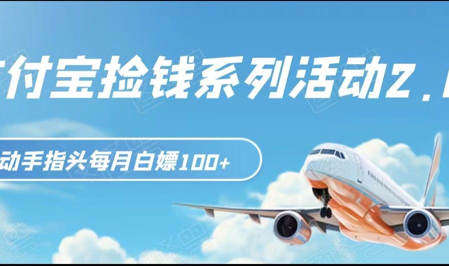 支付宝捡钱系列活动2.0，动动手指每月白嫖100+，无任何门槛，全国可做！