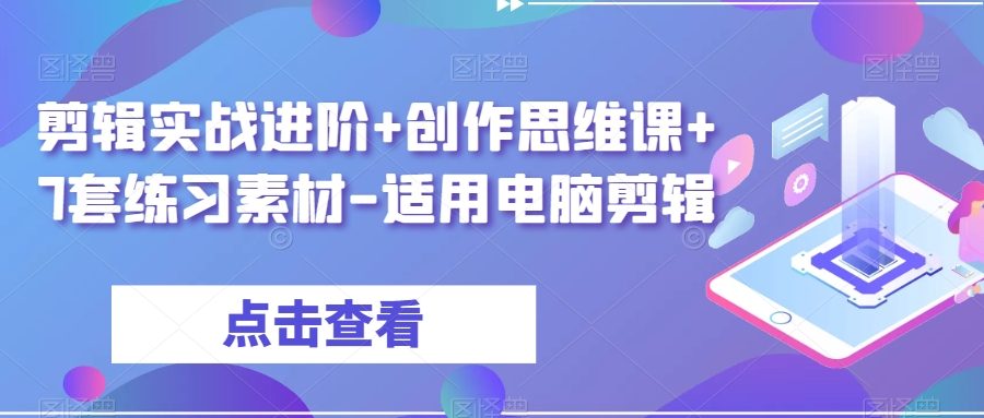 剪辑实战进阶+创作思维课+7套练习素材-适用电脑剪辑