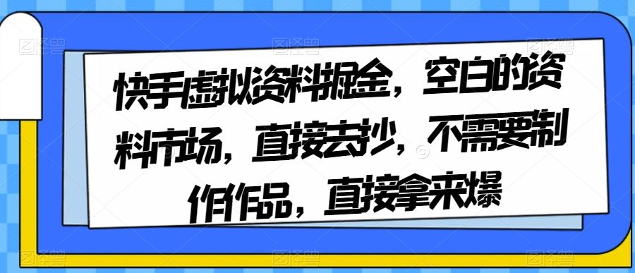 快手虚拟资料掘金，空白的资料市场，直接去抄，不需要制作作品，直接拿来爆