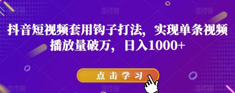 抖音短视频套用钩子打法，实现单条视频播放量破万，日入1000+【揭秘】