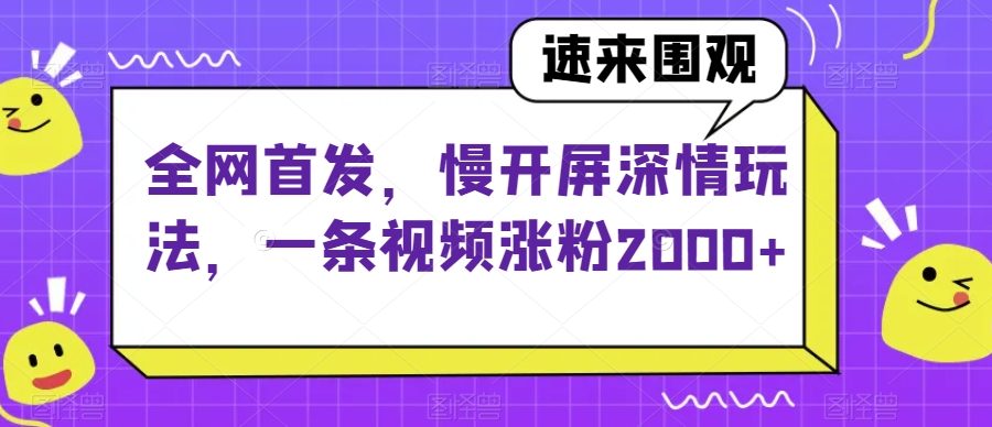 全网首发，慢开屏深情玩法，一条视频涨粉2000+【揭秘】