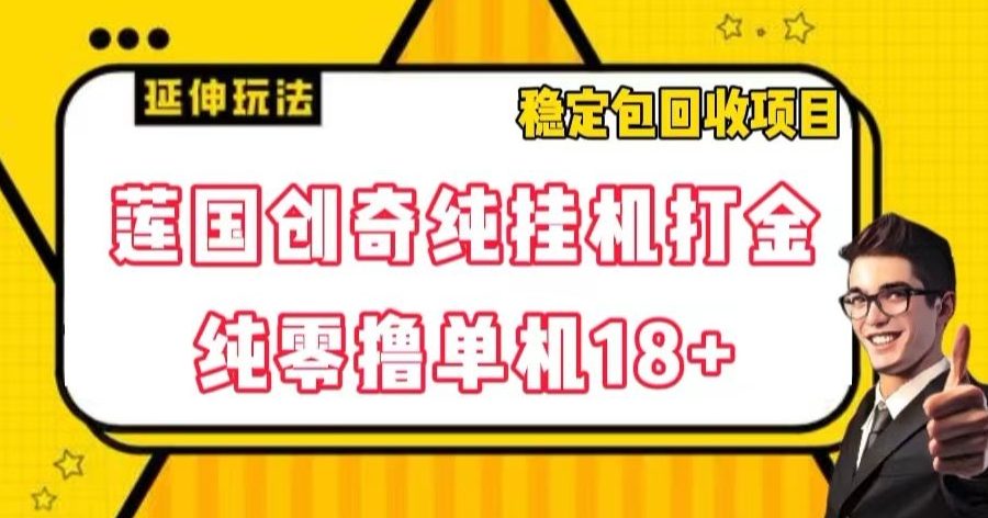 莲国创奇纯挂机打金，纯零撸单机18+，稳定包回收项目【揭秘】