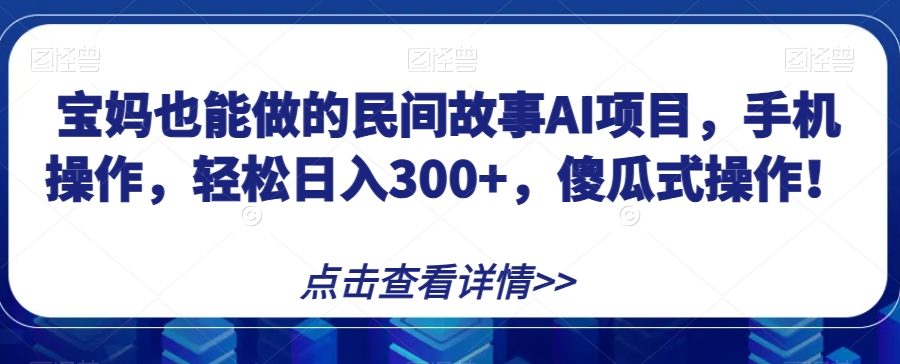 宝妈也能做的民间故事AI项目，手机操作，轻松日入300+，傻瓜式操作！【揭秘】