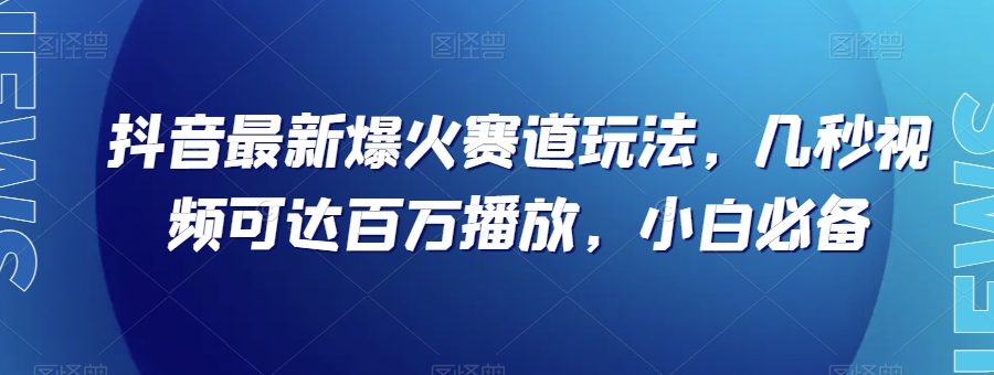 抖音最新爆火赛道玩法，几秒视频可达百万播放，小白必备（附素材）【揭秘】