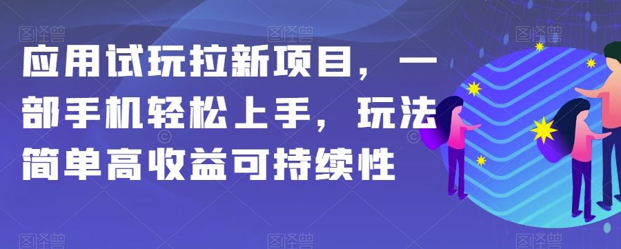 应用试玩拉新项目，一部手机轻松上手，玩法简单高收益可持续性【揭秘】