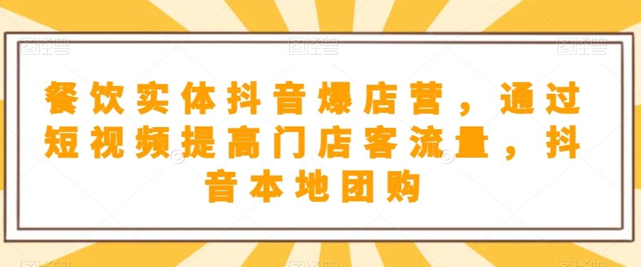 餐饮实体抖音爆店营，​通过短视频提高门店客流量，抖音本地团购开通