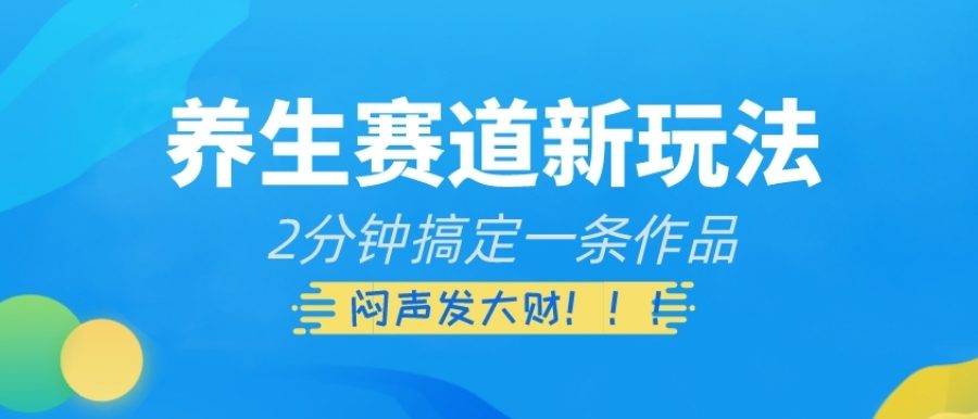 养生赛道新玩法，2分钟搞定一条作品，闷声发大财【揭秘】
