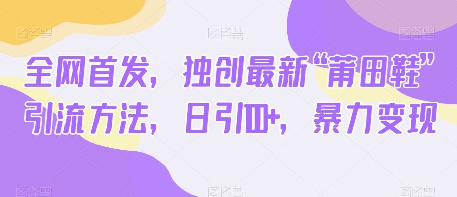 全网首发，独创最新“莆田鞋”引流方法，日引100+，暴力变现