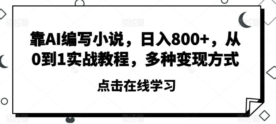 靠AI编写小说，日入800+，从0到1实战教程，多种变现方式【揭秘】