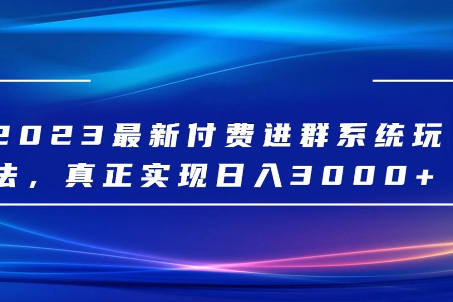 2023最新付费进群系统，日入3000+，送全套源码