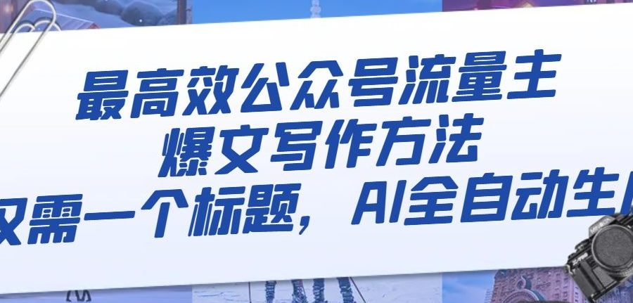 最高效公众号流量主爆文写作方法，仅需一个标题，AI全自动生成【揭秘】