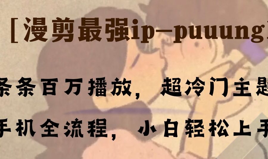 （8125期）条条百万播放，漫剪最强冷门ip-puuung1，手机全流程，小白轻松学会！
