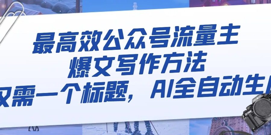 最高效公众号流量主爆文写作方法，仅需一个标题，AI全自动生成