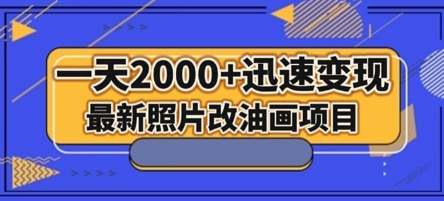 最新照片改油画项目，流量爆到爽，一天2000+迅速变现【揭秘】