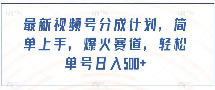 最新视频号分成计划，简单上手，爆火赛道，轻松单号日入500+