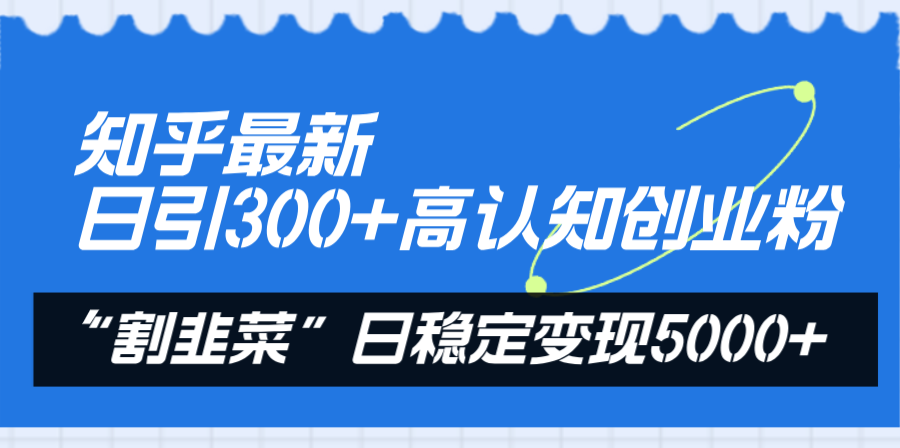 （8136期）知乎最新日引300+高认知创业粉，“割韭菜”日稳定变现5000+