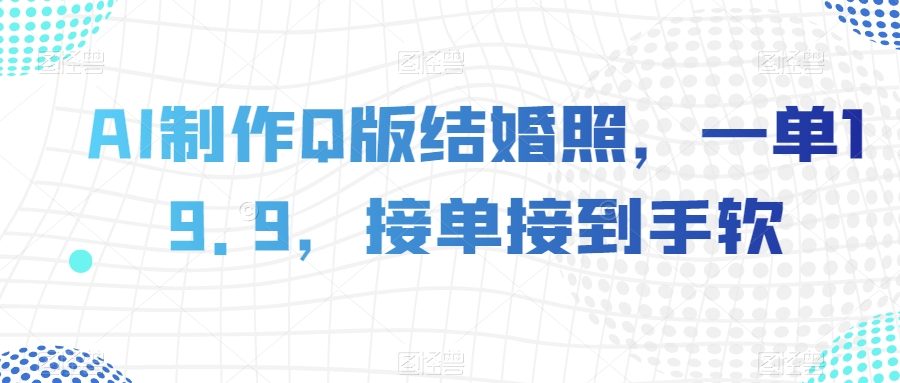 AI制作Q版结婚照，一单19.9，接单接到手软【揭秘】