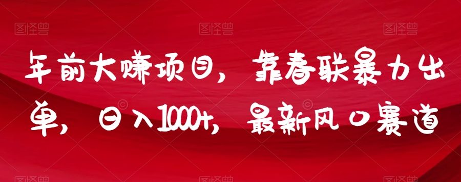 年前大赚项目，靠春联暴力出单，日入1000+，最新风口赛道【揭秘】