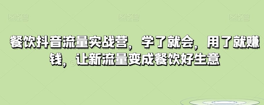 餐饮抖音流量实战营，学了就会，用了就赚钱，让新流量变成餐饮好生意