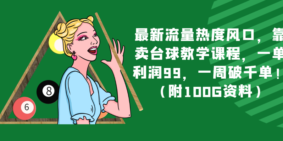 最新流量热度风口，靠卖台球教学课程，一单利润99，一周破千单！（附100G资料）