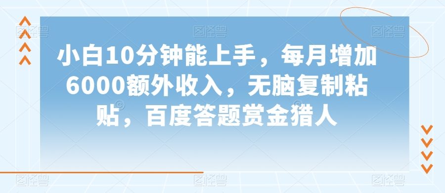 小白10分钟能上手，每月增加6000额外收入，无脑复制粘贴‌，百度答题赏金猎人【揭秘】