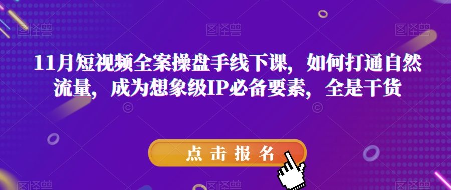 11月短视频全案操盘手线下课，如何打通自然流量，成为想象级IP必备要素，全是干货