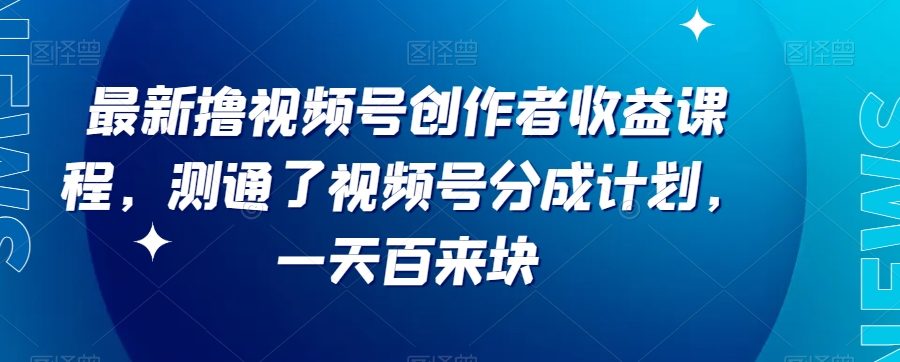最新撸视频号‮作创‬者‮益收‬课程，测通了视频号分成计划，一天百来块