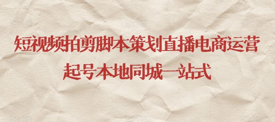 短视频拍剪脚本策划直播电商运营起号本地同城一站式