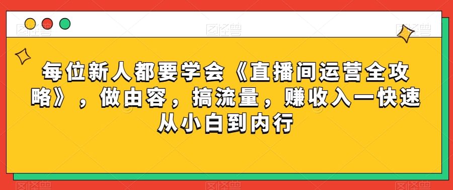 每位新人都要学会《直播间运营全攻略》，做由容，搞流量，赚收入一快速从小白到内行