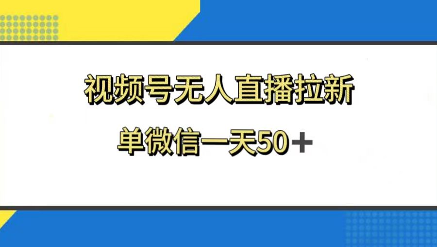 （8285期）视频号无人直播拉新，新老用户都有收益，单微信一天50+