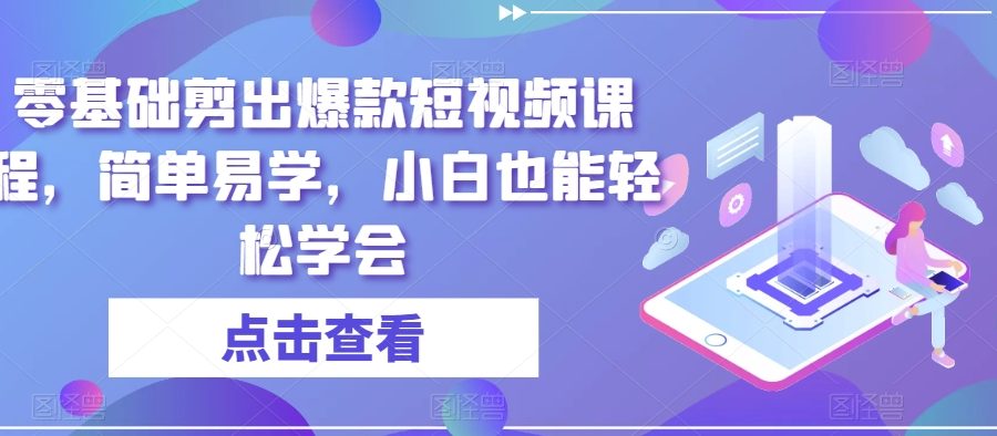 零基础剪出爆款短视频课程，简单易学，小白也能轻松学会