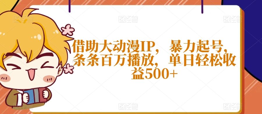 借助大动漫IP，暴力起号，条条百万播放，单日轻松收益500+【揭秘】