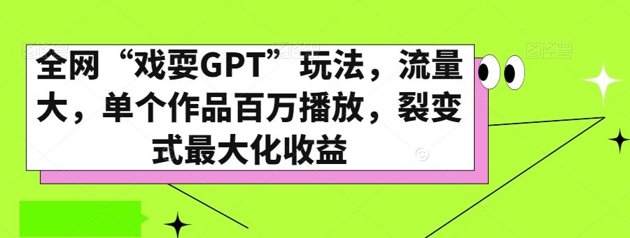 全网“戏耍GPT”玩法，流量大，单个作品百万播放，裂变式最大化收益【揭秘】