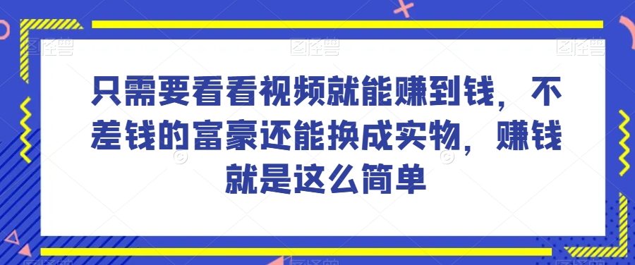 谁做过这么简单的项目？只需要看看视频就能赚到钱，不差钱的富豪还能换成实物，赚钱就是这么简单！【揭秘】