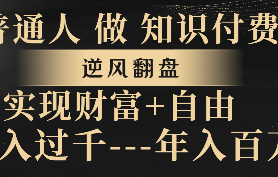 （8333期）普通人做知识付费，逆风翻盘，实现财富自由，日入过千，年入百万