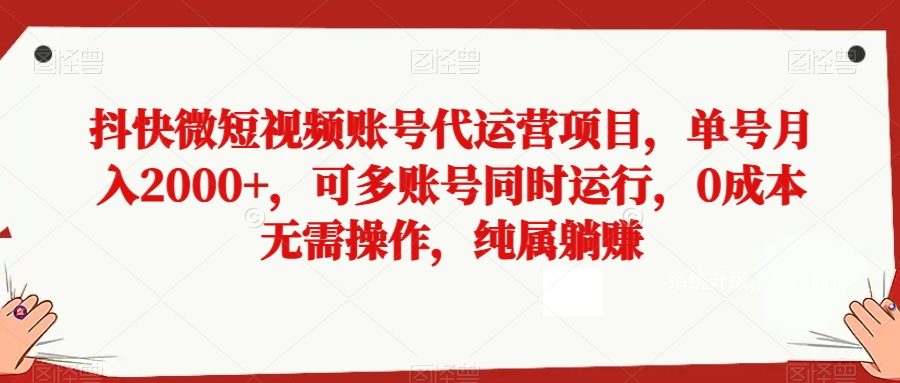 抖快微短视频账号代运营项目，单号月入2000+，可多账号同时运行，0成本无需操作，纯属躺赚【揭秘】