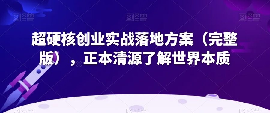 超硬核创业实战落地方案（完整版），正本清源了解世界本质
