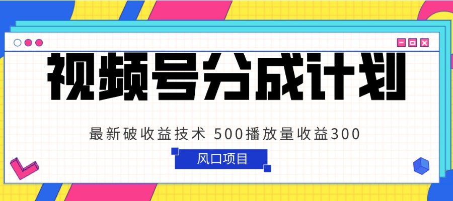 视频号分成计划 最新破收益技术 500播放量收益300 简单粗暴