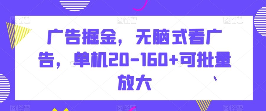 广告掘金，无脑式看广告，单机20-160+可批量放大【揭秘】
