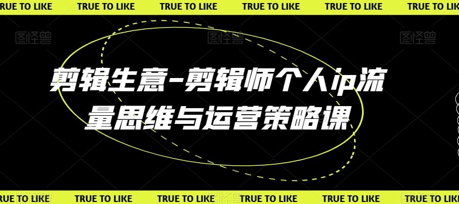 剪辑生意-剪辑师个人ip流量思维与运营策略课