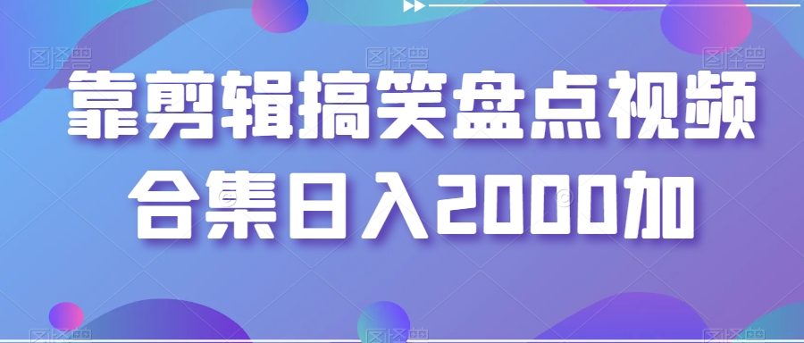 靠剪辑搞笑盘点视频合集日入2000加【揭秘】