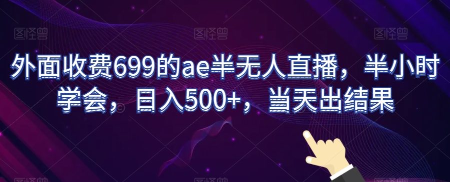 外面收费699的ae半无人直播，半小时学会，日入500+，当天出结果【揭秘】