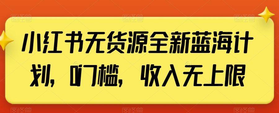 小红书无货源全新蓝海计划，0门槛，收入无上限【揭秘】