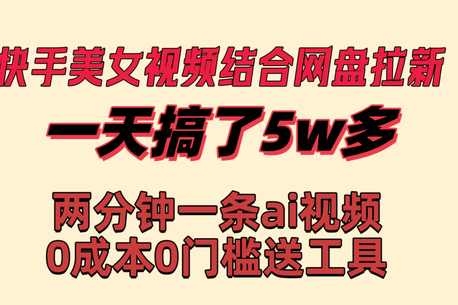 （8610期）快手美女视频结合网盘拉新，一天搞了50000 两分钟一条Ai原创视频，0成…