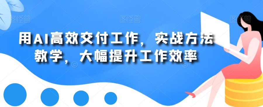用AI高效交付工作，实战方法教学，大幅提升工作效率